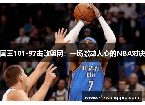 国王101-97击败篮网：一场激动人心的NBA对决